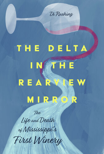 The Delta in the Rearview Mirror : The Life and Death of Mississippi’s First Winery