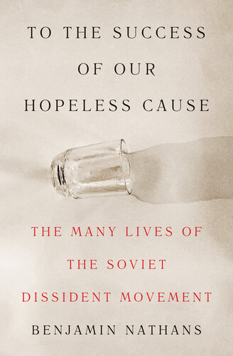 To the Success of Our Hopeless Cause : The Many Lives of the Soviet Dissident Movement