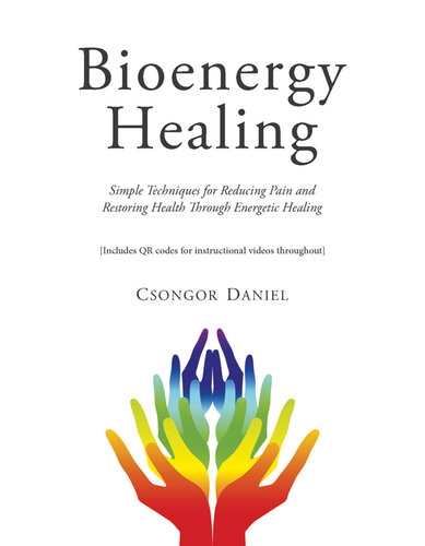 Bioenergy healing. Simple techniques for reducing pain and restoring health through energetic healing