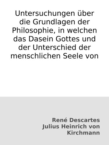 Untersuchungen über die Grundlagen der Philosophie, in welchen das Dasein Gottes und der Unterschied der menschlichen Seele von ihrem Körper bewiesen wird