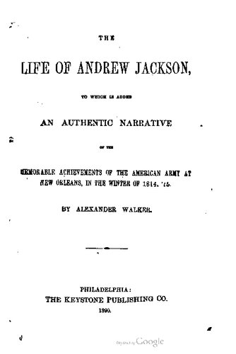 The Life of Andrew Jackson, to Which Is Added an Authentic Narrative of the Memorable Achievements of the American Army at New Orleans, in the Winter of 1814, '15