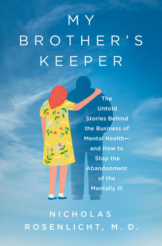 My Brother's Keeper : The Untold Stories Behind the Business of Mental Health—and How to Stop the Abandonment of the Mentally Ill