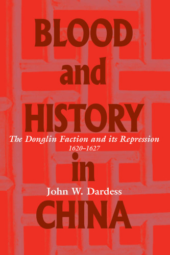 Blood and History in China: The Donglin Faction and Its Repression, 1620-1627
