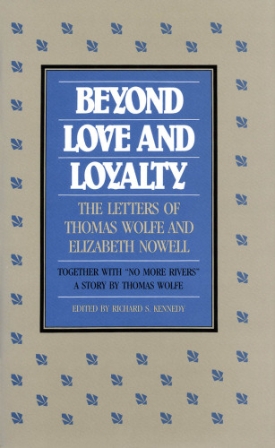 Beyond Love and Loyalty: The Letters of Thomas Wolfe and Elizabeth Nowell : Together With No More Rivers : A Story