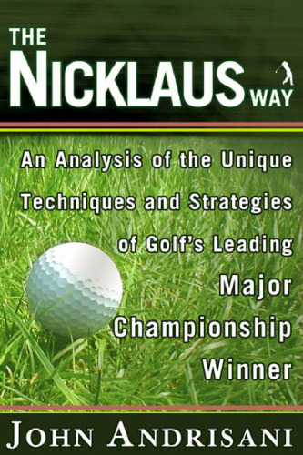 The Nicklaus Way: An Analysis of the Unique Techniques and Strategies of Golf's Leading Major Championship Winner