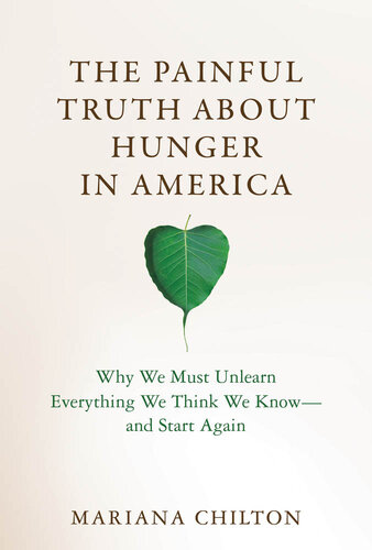 The Painful Truth about Hunger in America : Why We Must Unlearn Everything We Think We Know—and Start Again