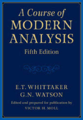 A Course of Modern Analysis: An Introduction to the General Theory of Infinite Processes and of Analytic Functions With an Account of the Principal Transcendental Functions