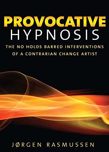 Provocative Hypnosis: The No Holds Barred Interventions of a Contrarian Change Artist