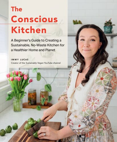 The Conscious Kitchen: A Beginner's Guide to Creating a Sustainable, No-Waste Kitchen for a Healthier Home and Planet
