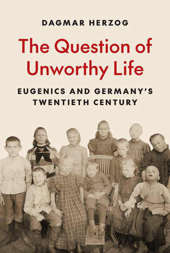 The Question of Unworthy Life : Eugenics and Germany’s Twentieth Century
