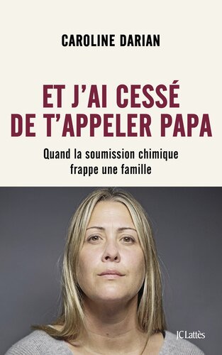 Et j’ai cessé de t’appeler papa. Quand la soumission chimique frappe une famille