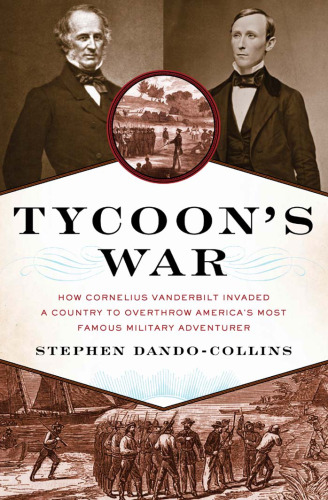 Tycoon's War: How Cornelius Vanderbilt Invaded a Country to Overthrow America's Most Famous Military Adventurer