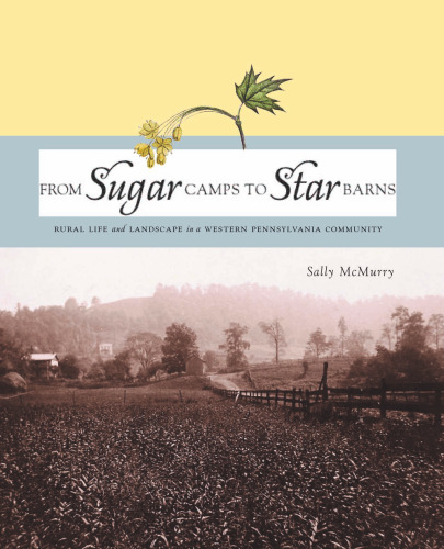From Sugar Camps to Star Barns: Rural Life and Landscape in a Western Pennsylvania Community (Keystone Book)