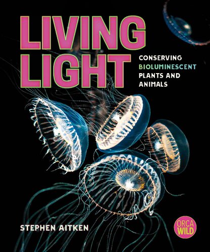 Living Light: Conserving Bioluminescent Plants and Animals (Orca Wild, 14)