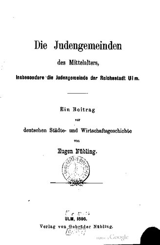 Die Judengemeinden des Mittelalters, insbesondere die Judengemeinde der Reichsstadt Ulm. Ein Beitrag zur deutschen Städte- und Wirtschaftsgeschichte