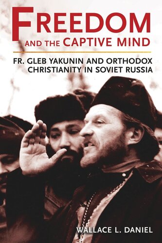Freedom and the Captive Mind: Fr. Gleb Yakunin and Orthodox Christianity in Soviet Russia