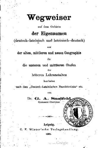 Wegweiser auf dem Gebiete der Eigennamen (deutsch-lateinisch und lateinisch-deutsch) aus der alten , mittleren und neuen Geographie für die unteren und mittleren Stufen der höheren Lehranstalten bearbeitet nach dem „Deutsch-Lateinischen Handbüchlein