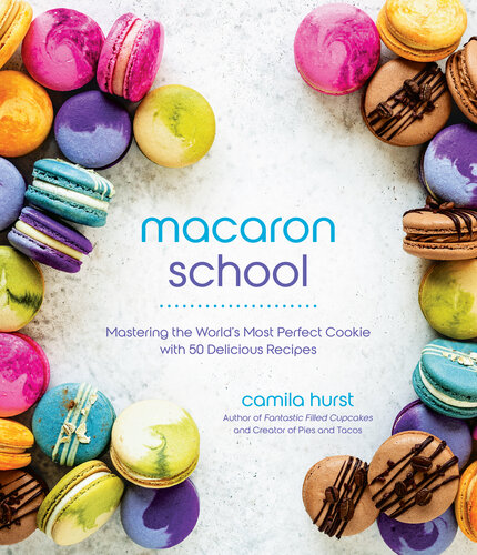 Macaron School: Mastering the World's Most Perfect Cookie With 50 Delicious Recipes