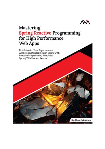Mastering Spring Reactive Programming for High Performance Web Apps: Revolutionize Your Asynchronous Application Development in Spring with Reactive Programming Principles, Spring WebFlux and Reactor