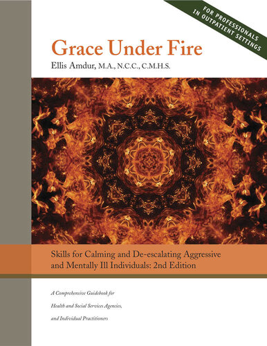 Grace Under Fire: Skills to Calm and De-escalate Aggressive & Mentally Ill Individuals (For Those in Social Services or Helping Professions)