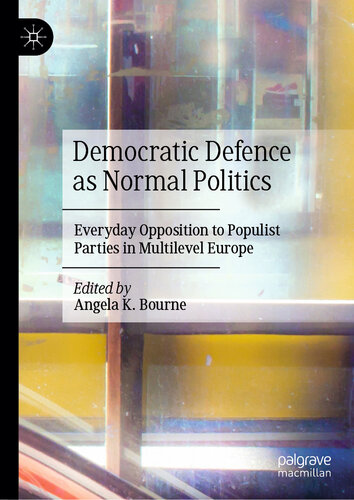 Democratic Defence as Normal Politics : Everyday Opposition to Populist Parties in Multilevel Europe