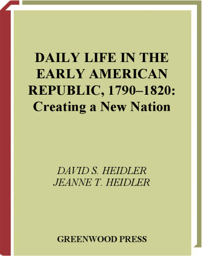 Daily Life in the Early American Republic, 1790-1820: Creating a New Nation (The Greenwood Press Daily Life Through History Series)