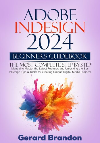 Adobe InDesign 2024 Beginners GuideBook: The Most Complete Step-by-Step Manual to Master the Latest Features and Unlocking the Best InDesign Tips & Tricks for creating Unique Digital Media Projects