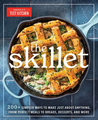 The Skillet: 200+ Simpler Ways to Make Just About Anything, From Perfect Meals to Breads, Desserts, and More