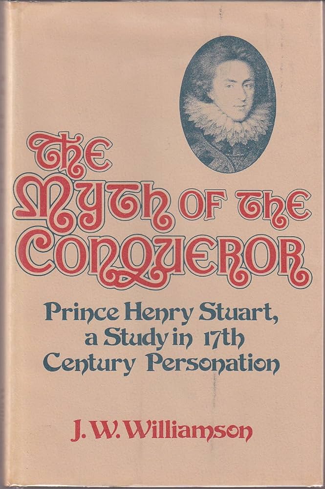 The Myth of the Conqueror. Prince Henry Stuart. A Study of 17th Century Personation