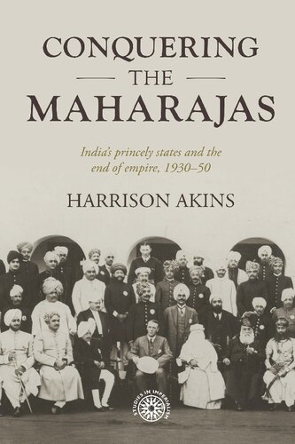 Conquering the Maharajas: India’s Princely States and the End of Empire, 1930–50