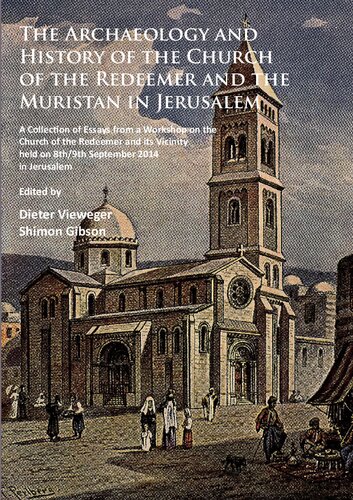 The Archaeology and History of the Church of the Redeemer and the Muristan in Jerusalem: A Collection of Essays from a Workshop on the Church of the of the Redeemer and its Vacinity held on 8th/9th September 2014 in Jerusalem