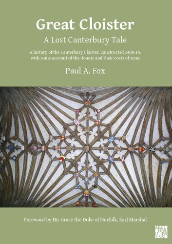Great Cloister: A Lost Canterbury Tale: A History of the Canterbury Cloister, Constructed 1408-14, with Some Account of the Donors and their Coats of Arms