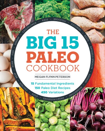 The Big 15 Paleo Cookbook: 15 Fundamental Ingredients, 150 Paleo Diet Recipes, 450 Variations