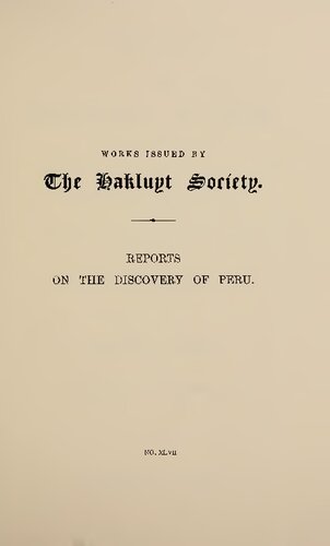 Reports on the Discovery of Peru. I. Report of Francisco de Xeres, Secretary to Francisco Pizarro. II. Report of Miguel de Astete on the Expedition to Pachacamac. III. Letter of Hernando Pizarro to the Royal Audience of Santo Domingo. IV. Report of Pedro Sancho on the Partition of the Ransom of Atahuallpa
