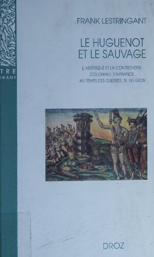 Le huguenot et le sauvage. L'Amérique et la controverse coloniale en France au temps des guerres de religion