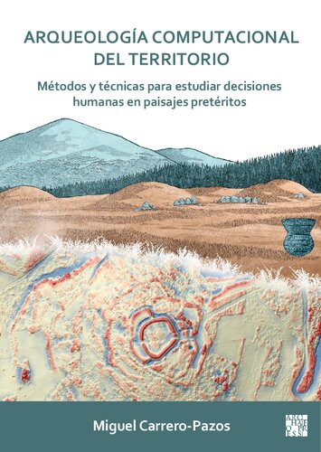 Arqueología computacional del territorio: Métodos y técnicas para estudiar decisiones humanas en paisajes pretéritos