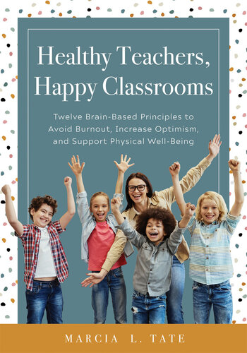 Healthy Teachers, Happy Classrooms: Twelve Brain-Based Principles to Avoid Burnout, Increase Optimism, and Support Physical Well-Being