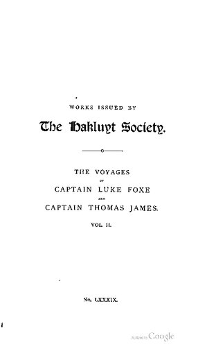 The Voyages of Captain Luke Foxe of Hull, and Captain Thomas James of Bristol, in Search of a North-West Passage, in 1631-32; with Narratives of the earlier North-West Voyages of Frobisher, Davis, Weymouth, Hall, Knight, Hudson, Button, Gibbons, Bylot, Baffin, Hawkridge, and others