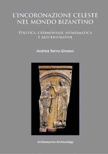 L’incoronazione celeste nel mondo Bizantino: Politica, cerimoniale, numismatica e arti figurative