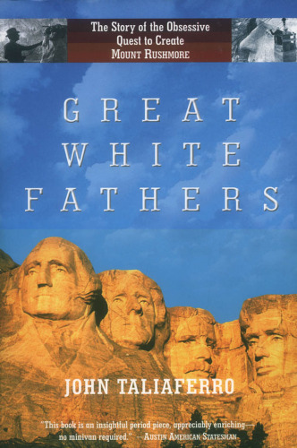 Great White Fathers: The True Story of Gutzon Borglum and His Obsessive Quest to Create the Mt. Rushmore National Monument