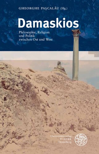 Damaskios: Philosophie, Religion und Politik zwischen Ost und West