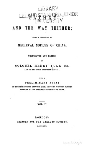 Cathay and the Way Thither. Being a Collection of Medieval Notices of China. Translated and Edited by Colonel Henry Yule, … . With a Preliminary Essay on the Intercourse between China and the Western Nations previous to the Discovery of the Cape Route