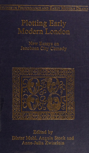 Plotting Early Modern London. New Essays on Jacobean City Comedy