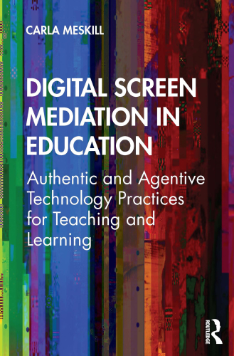 Digital Screen Mediation in Education : Authentic and Agentive Technology Practices for Teaching and Learning