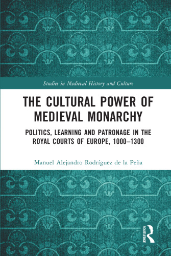The Cultural Power of Medieval Monarchy: Politics, Learning and Patronage in the Royal Courts of Europe, 1000-1300