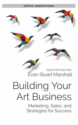 Building Your Art Business: Marketing, Sales, and Strategies for Success (Artful Innovations)