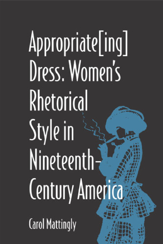Appropriate Ing  Dress: Women's Rhetorical Style in Nineteenth-Century America (Studies in Rhetorics and Feminisms)