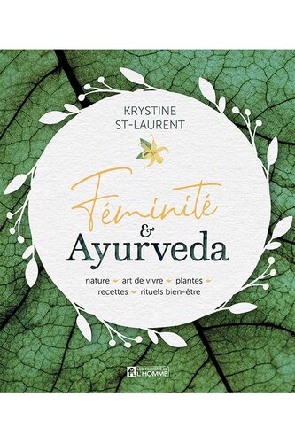 Féminité ayurveda: nature, art de vivre, plantes, recettes, rituels bien-être