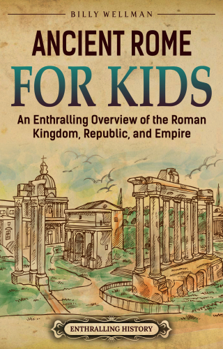 Ancient Rome for Kids: An Enthralling Overview of the Roman Kingdom, Republic, and Empire (Travel through Time)