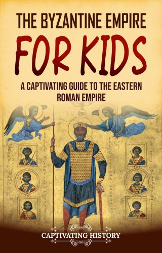 The Byzantine Empire for Kids: A Captivating Guide to the Eastern Roman Empire (History for Children)